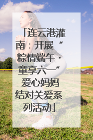 连云港灌南：开展“粽情端午・童享六一” 爱心妈妈结对关爱系列活动