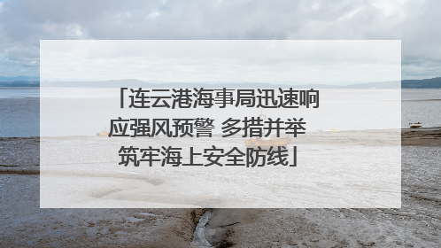 连云港海事局迅速响应强风预警 多措并举筑牢海上安全防线
