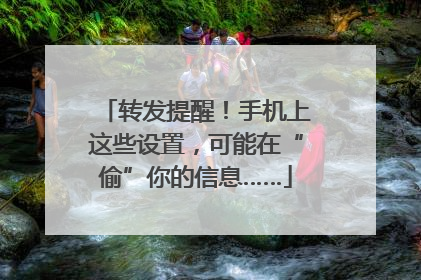 转发提醒！手机上这些设置，可能在“偷”你的信息……