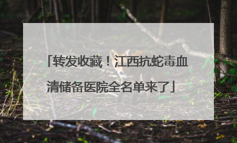转发收藏！江西抗蛇毒血清储备医院全名单来了