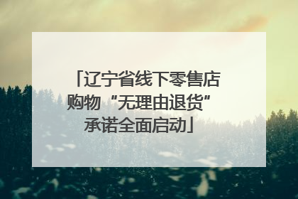 辽宁省线下零售店购物“无理由退货”承诺全面启动