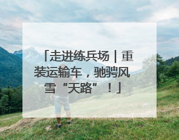 走进练兵场｜重装运输车，驰骋风雪“天路”！
