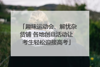 趣味运动会、解忧杂货铺 各地创意活动让考生轻松迎接高考