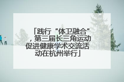 践行“体卫融合”，第三届长三角运动促进健康学术交流活动在杭州举行