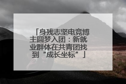 身残志坚电竞博主圆梦入团：新就业群体在共青团找到“成长坐标”