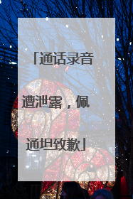 通话录音遭泄露，佩通坦致歉
