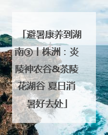 避暑康养到湖南③丨株洲：炎陵神农谷&茶陵花湖谷 夏日消暑好去处