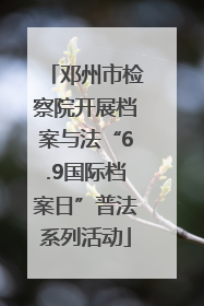 邓州市检察院开展档案与法“6.9国际档案日”普法系列活动