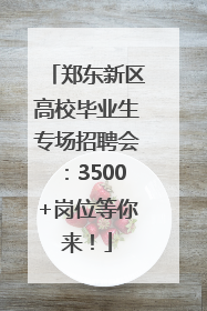郑东新区高校毕业生专场招聘会：3500+岗位等你来！