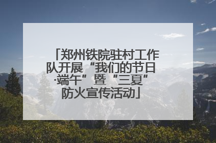 郑州铁院驻村工作队开展“我们的节日·端午”暨“三夏”防火宣传活动