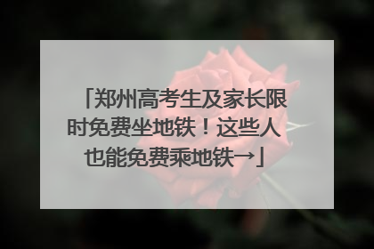 郑州高考生及家长限时免费坐地铁！这些人也能免费乘地铁→