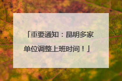 重要通知：昆明多家单位调整上班时间！