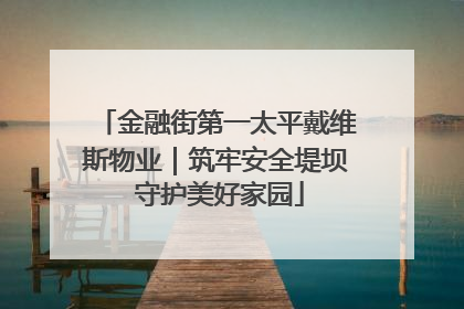 金融街第一太平戴维斯物业｜筑牢安全堤坝 守护美好家园