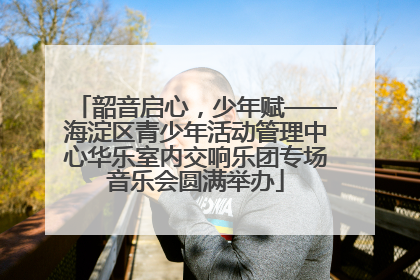 韶音启心，少年赋——海淀区青少年活动管理中心华乐室内交响乐团专场音乐会圆满举办