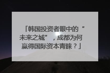 韩国投资者眼中的“未来之城”，成都为何赢得国际资本青睐？