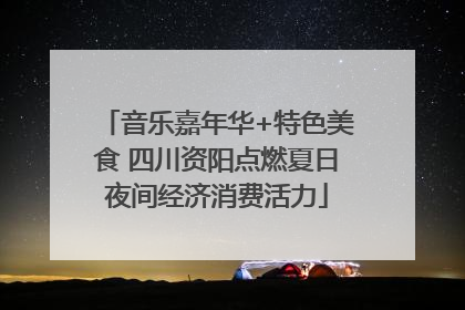 音乐嘉年华+特色美食 四川资阳点燃夏日夜间经济消费活力