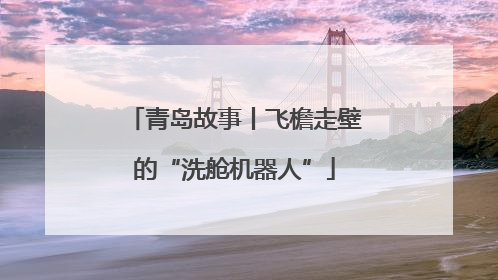 青岛故事丨飞檐走壁的“洗舱机器人”