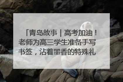 青岛故事｜高考加油！老师为高三学生准备手写书签，沾着墨香的特殊礼物有满满的祝福