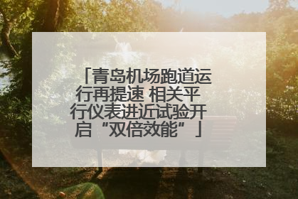 青岛机场跑道运行再提速 相关平行仪表进近试验开启“双倍效能”