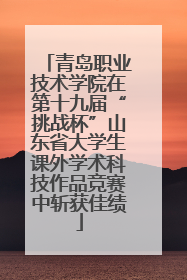 青岛职业技术学院在第十九届“挑战杯”山东省大学生课外学术科技作品竞赛中斩获佳绩