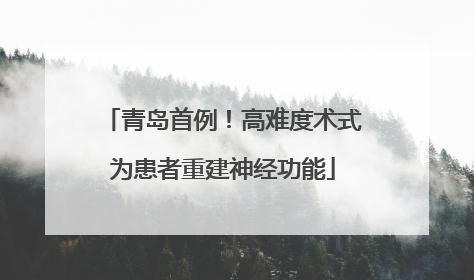 青岛首例！高难度术式为患者重建神经功能