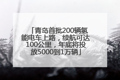 青岛首批200辆氢能电车上路，续航可达100公里，年底将投放5000到1万辆