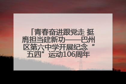 青春奋进跟党走 挺膺担当建新功——巴州区第六中学开展纪念“五四”运动106周年主题团日活动暨新团员入团仪式