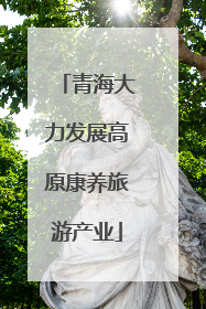青海大力发展高原康养旅游产业