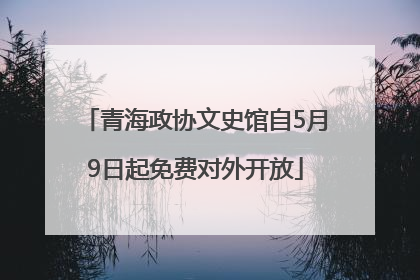 青海政协文史馆自5月9日起免费对外开放