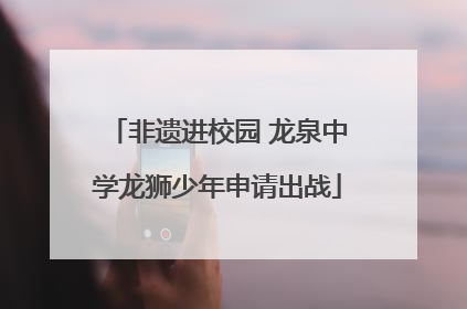 非遗进校园 龙泉中学龙狮少年申请出战