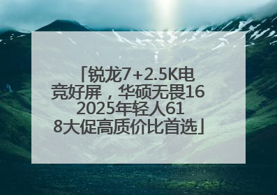 锐龙7+2.5K电竞好屏，华硕无畏16 2025年轻人618大促高质价比首选