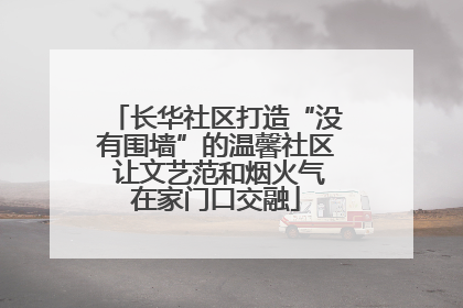 长华社区打造“没有围墙”的温馨社区 让文艺范和烟火气在家门口交融