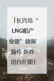 长兴岛“LNG船产业链”捷报频传 新政出台在即