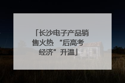 长沙电子产品销售火热 “后高考经济”升温
