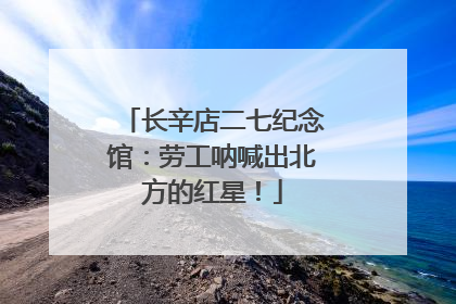 长辛店二七纪念馆：劳工呐喊出北方的红星！