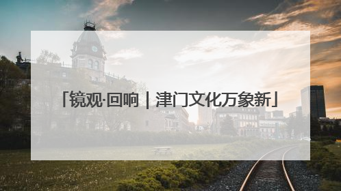 镜观·回响｜津门文化万象新