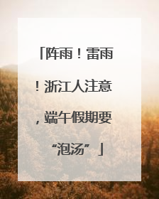 阵雨！雷雨！浙江人注意，端午假期要“泡汤”
