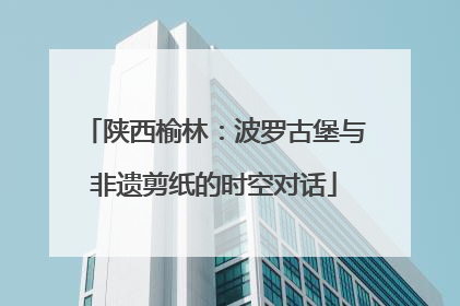 陕西榆林：波罗古堡与非遗剪纸的时空对话