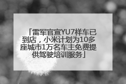 雷军官宣YU7样车已到店，小米计划为10多座城市1万名车主免费提供驾驶培训服务