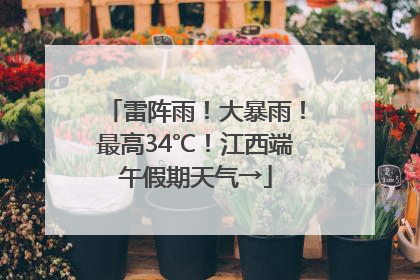 雷阵雨！大暴雨！最高34℃！江西端午假期天气→