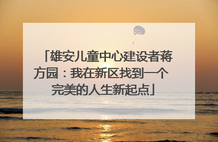 雄安儿童中心建设者蒋方园：我在新区找到一个 完美的人生新起点