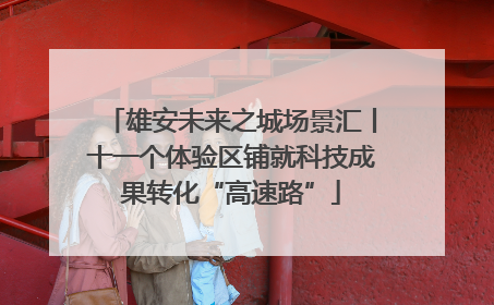 雄安未来之城场景汇丨十一个体验区铺就科技成果转化“高速路”