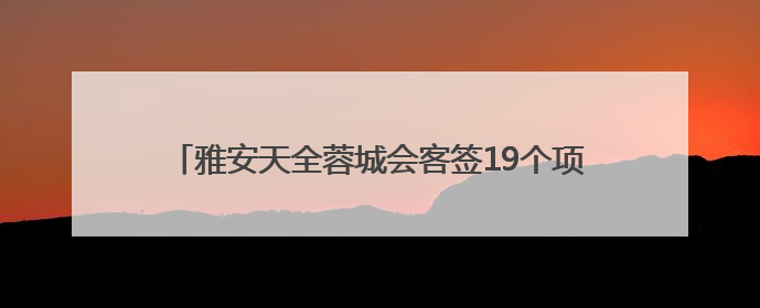 雅安天全蓉城会客签19个项目 发展机遇就来二郎山下