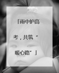 雨中护高考，共筑“暖心路”