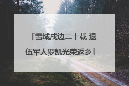 雪域戍边二十载 退伍军人罗凯光荣返乡