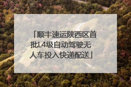 顺丰速运陕西区首批L4级自动驾驶无人车投入快递配送