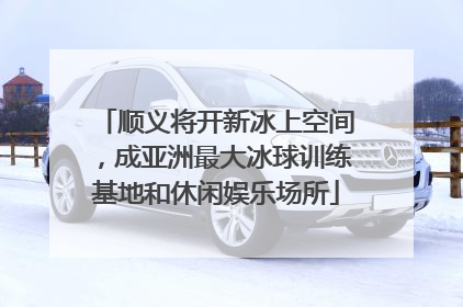 顺义将开新冰上空间，成亚洲最大冰球训练基地和休闲娱乐场所