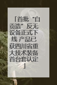 首批“自贡造”反无设备正式下线 产品已获四川省重大技术装备首台套认定