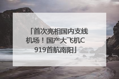 首次亮相国内支线机场！国产大飞机C919首航南阳