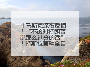 马斯克深夜反悔！“不该对特朗普说那么过分的话”！特斯拉首辆全自动驾驶汽车将交付，马斯克：将从生产线直接开向车主家中！公司股价大涨